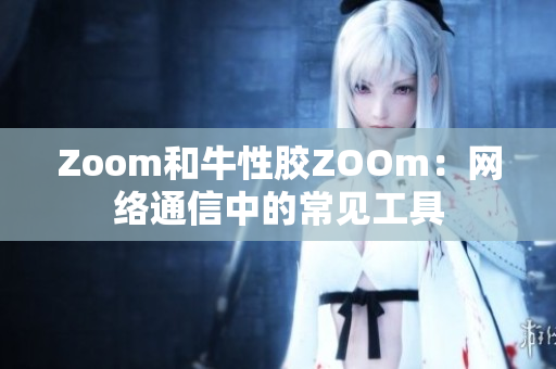 Zoom和牛性胶ZOOm：网络通信中的常见工具