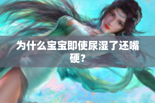 为什么宝宝即使尿湿了还嘴硬？