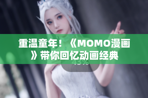 重温童年！《MOMO漫画》带你回忆动画经典