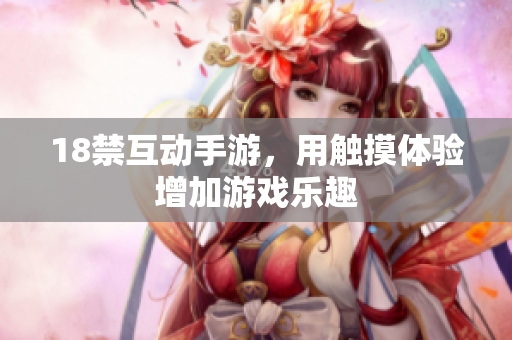 18禁互动手游，用触摸体验增加游戏乐趣