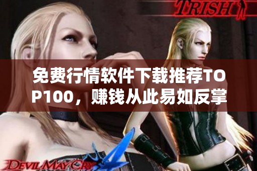 免费行情软件下载推荐TOP100，赚钱从此易如反掌！