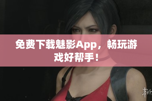 免费下载魅影App，畅玩游戏好帮手！