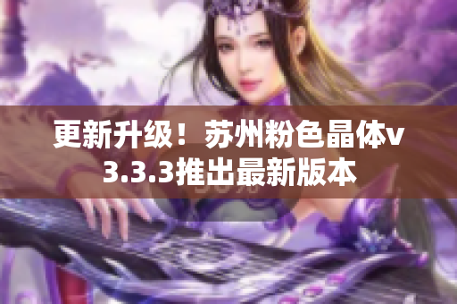 更新升级！苏州粉色晶体v3.3.3推出最新版本