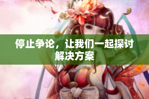 停止争论，让我们一起探讨解决方案