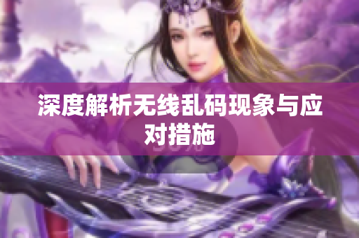 深度解析无线乱码现象与应对措施