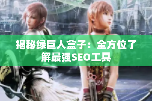 揭秘绿巨人盒子：全方位了解最强SEO工具