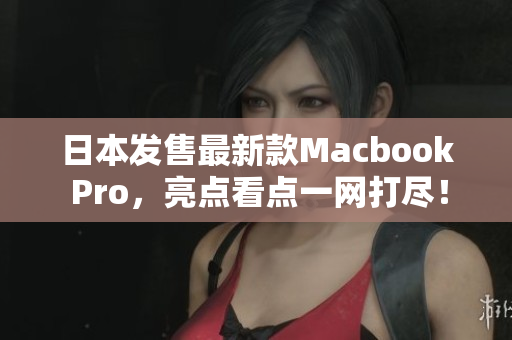 日本发售最新款Macbook Pro，亮点看点一网打尽！