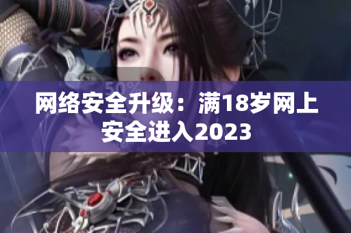 网络安全升级：满18岁网上安全进入2023