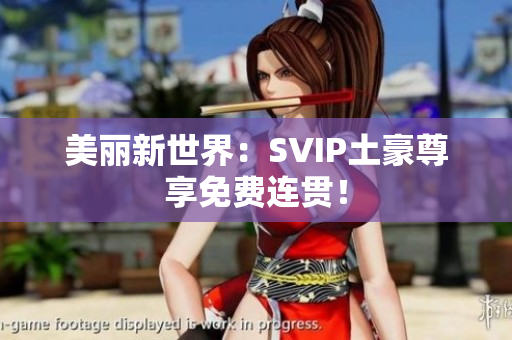 美丽新世界：SVIP土豪尊享免费连贯！