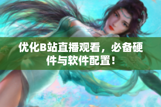 优化B站直播观看，必备硬件与软件配置！