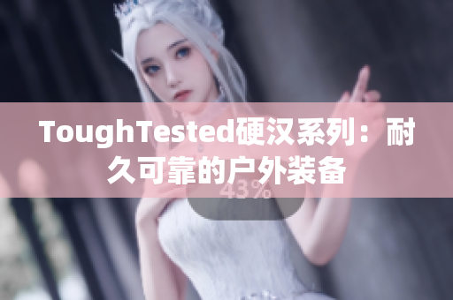 ToughTested硬汉系列：耐久可靠的户外装备