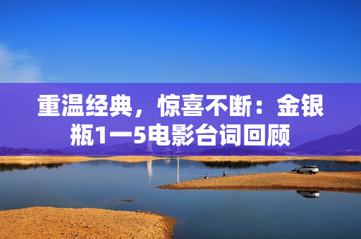 重温经典，惊喜不断：金银瓶1一5电影台词回顾