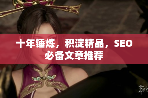 十年锤炼，积淀精品，SEO必备文章推荐