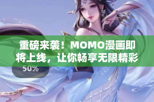 重磅来袭！MOMO漫画即将上线，让你畅享无限精彩！