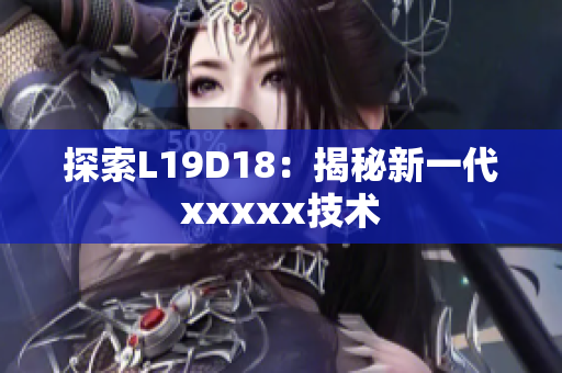 探索L19D18：揭秘新一代xxxxx技术
