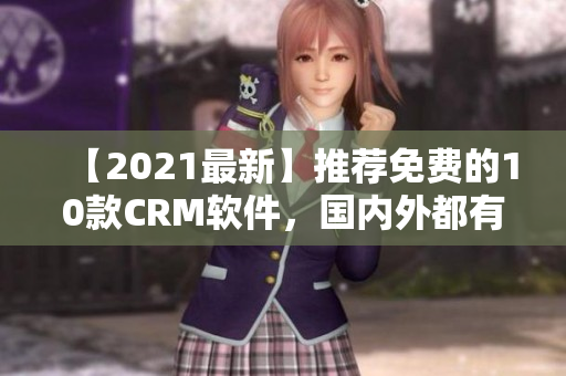 【2021最新】推荐免费的10款CRM软件，国内外都有！