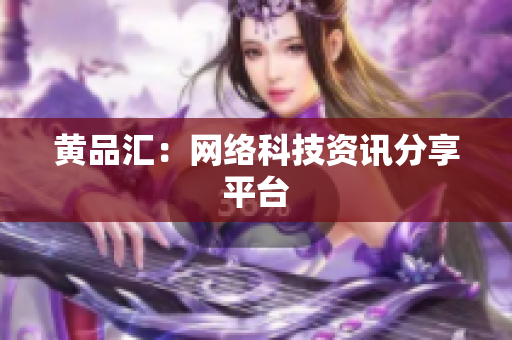 黄品汇：网络科技资讯分享平台