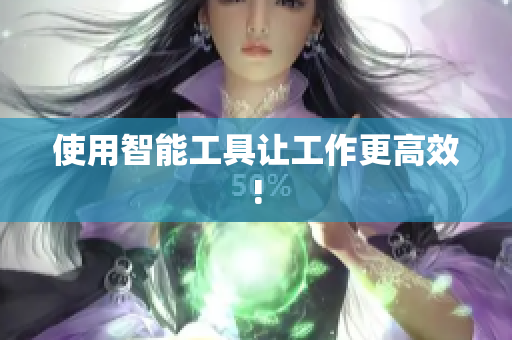 使用智能工具让工作更高效!
