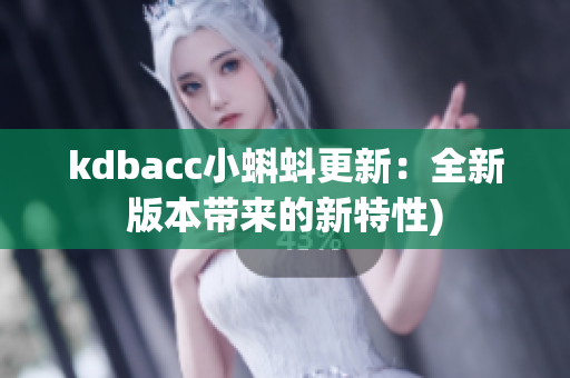 kdbacc小蝌蚪更新：全新版本带来的新特性)