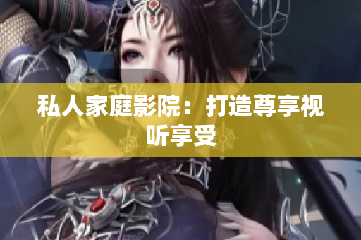 私人家庭影院：打造尊享视听享受