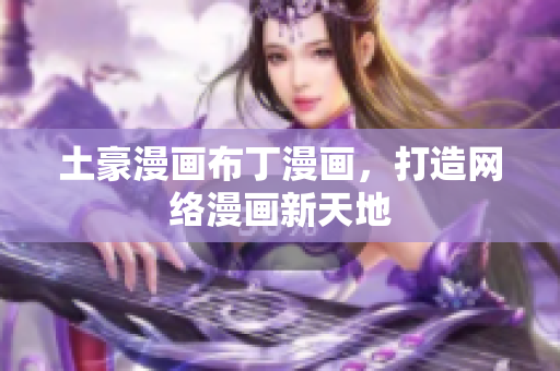 土豪漫画布丁漫画，打造网络漫画新天地