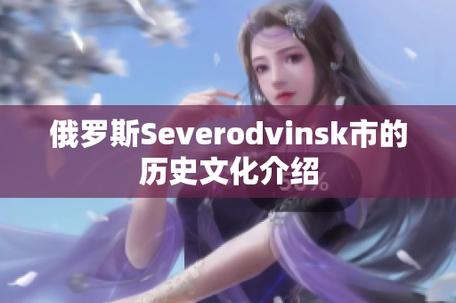 俄罗斯Severodvinsk市的历史文化介绍