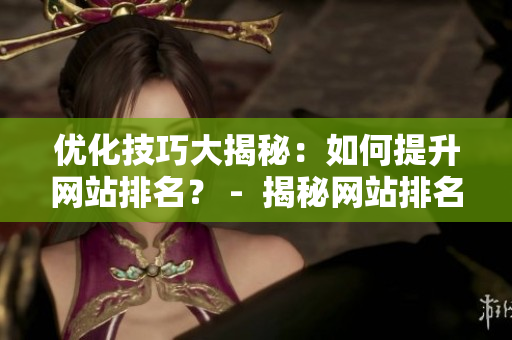 优化技巧大揭秘：如何提升网站排名？ -  揭秘网站排名优化技巧，助力SEO