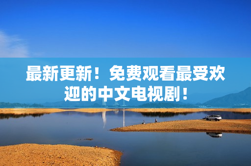 最新更新！免费观看最受欢迎的中文电视剧！