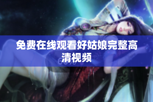 免费在线观看好姑娘完整高清视频