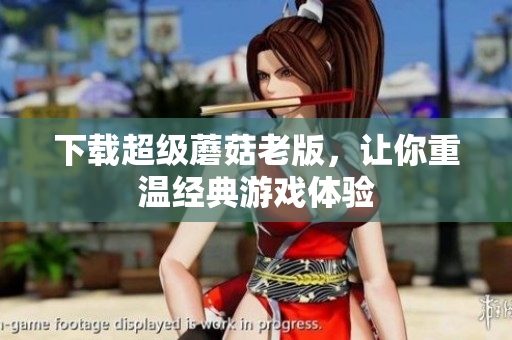 下载超级蘑菇老版，让你重温经典游戏体验