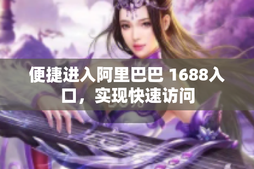 便捷进入阿里巴巴 1688入口，实现快速访问