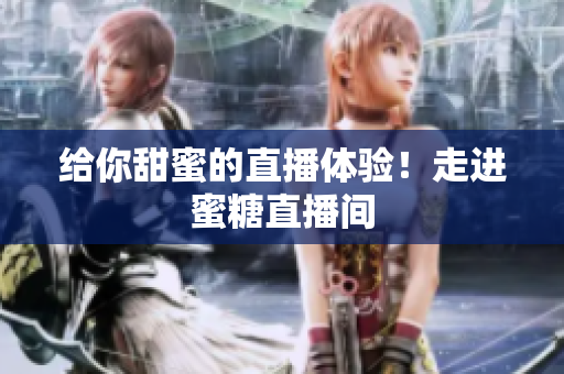 给你甜蜜的直播体验！走进蜜糖直播间