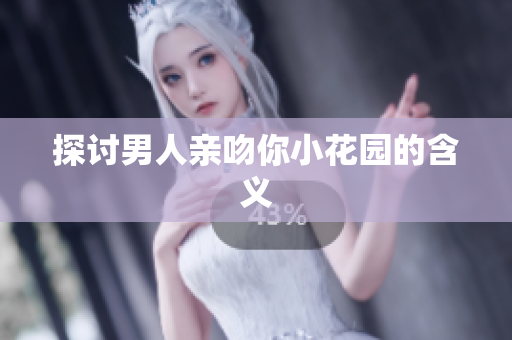 探讨男人亲吻你小花园的含义