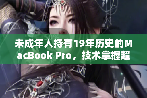 未成年人持有19年历史的MacBook Pro，技术掌握超前？
