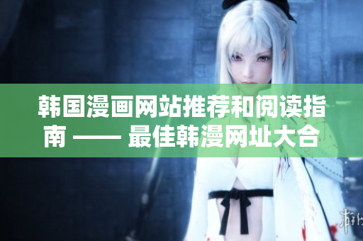 韩国漫画网站推荐和阅读指南 —— 最佳韩漫网址大合集！