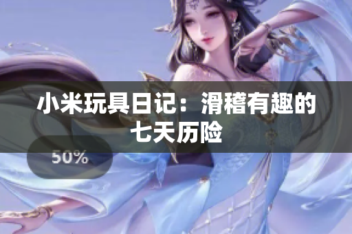 小米玩具日记：滑稽有趣的七天历险