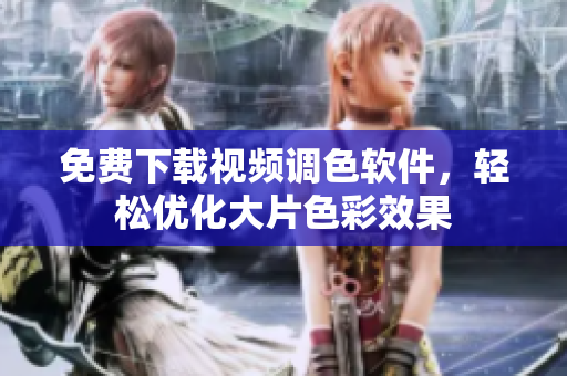 免费下载视频调色软件，轻松优化大片色彩效果