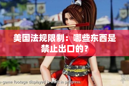 美国法规限制：哪些东西是禁止出口的？