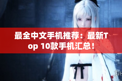 最全中文手机推荐：最新Top 10款手机汇总！