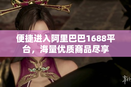 便捷进入阿里巴巴1688平台，海量优质商品尽享