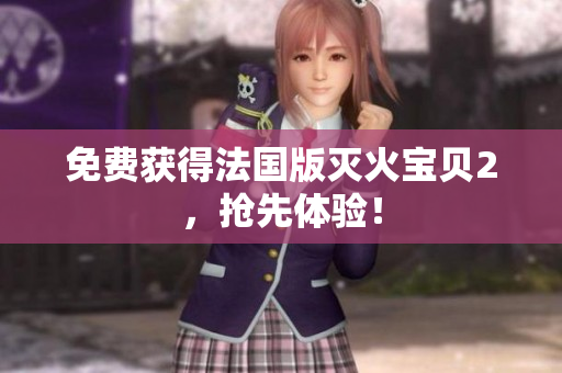 免费获得法国版灭火宝贝2，抢先体验！