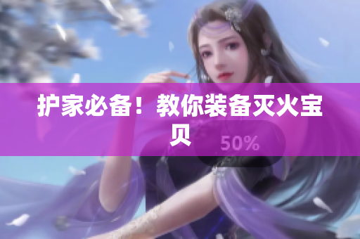 护家必备！教你装备灭火宝贝