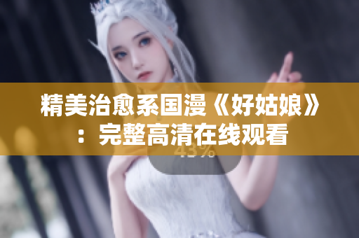 精美治愈系国漫《好姑娘》：完整高清在线观看