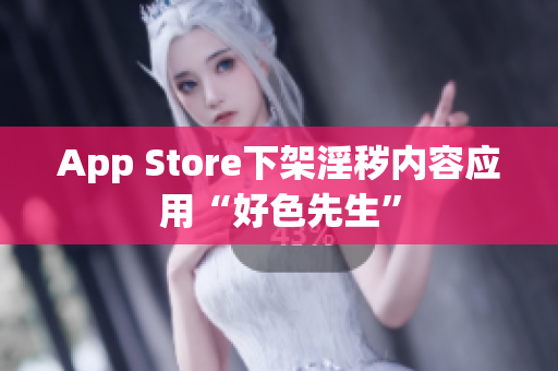 App Store下架淫秽内容应用“好色先生”