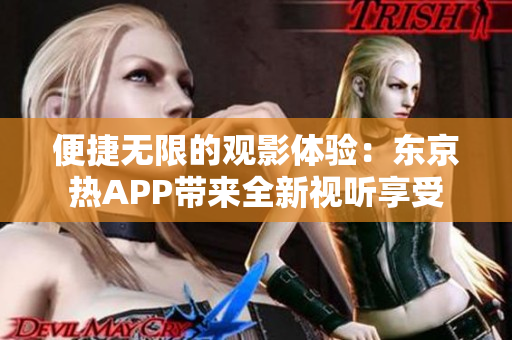 便捷无限的观影体验：东京热APP带来全新视听享受