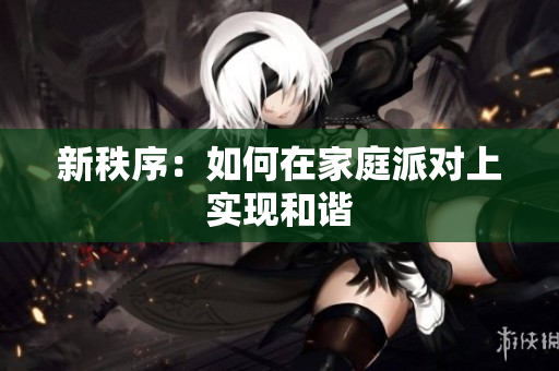 新秩序：如何在家庭派对上实现和谐
