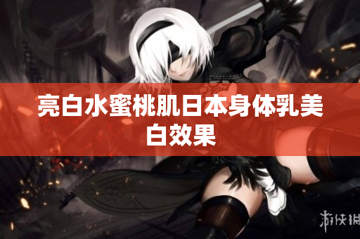 亮白水蜜桃肌日本身体乳美白效果
