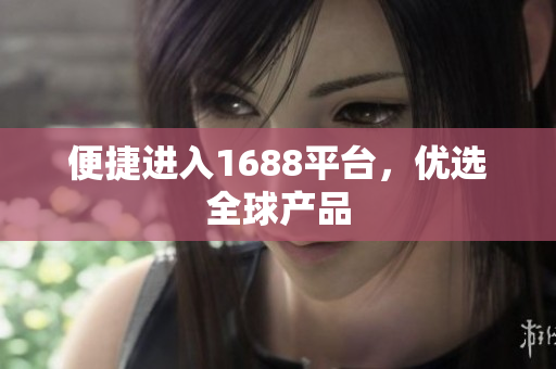 便捷进入1688平台，优选全球产品