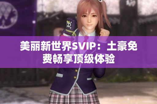 美丽新世界SVIP：土豪免费畅享顶级体验