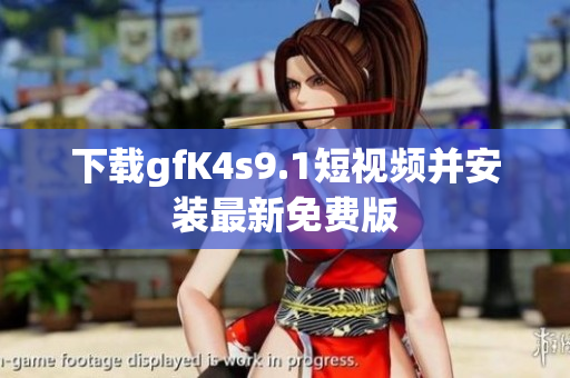 下载gfK4s9.1短视频并安装最新免费版